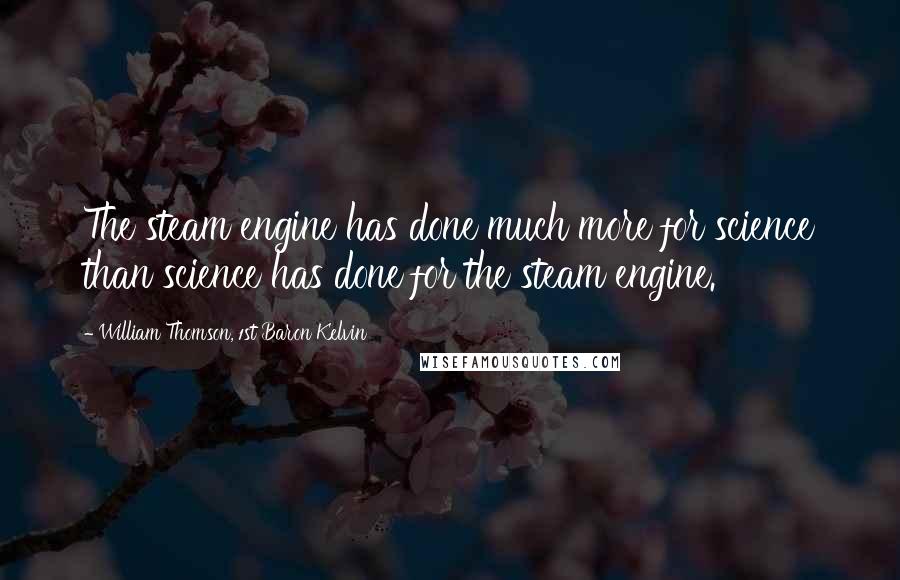 William Thomson, 1st Baron Kelvin Quotes: The steam engine has done much more for science than science has done for the steam engine.