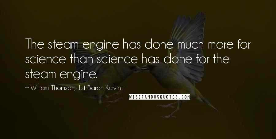William Thomson, 1st Baron Kelvin Quotes: The steam engine has done much more for science than science has done for the steam engine.