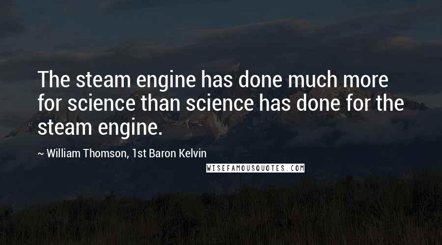 William Thomson, 1st Baron Kelvin Quotes: The steam engine has done much more for science than science has done for the steam engine.