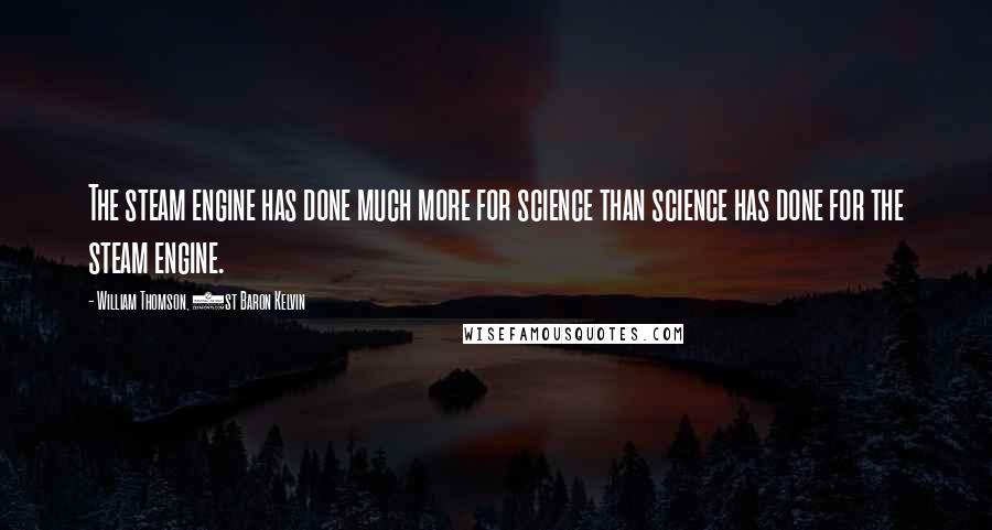 William Thomson, 1st Baron Kelvin Quotes: The steam engine has done much more for science than science has done for the steam engine.