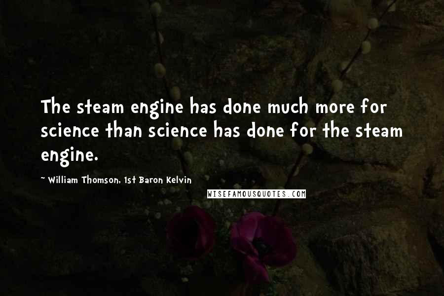 William Thomson, 1st Baron Kelvin Quotes: The steam engine has done much more for science than science has done for the steam engine.