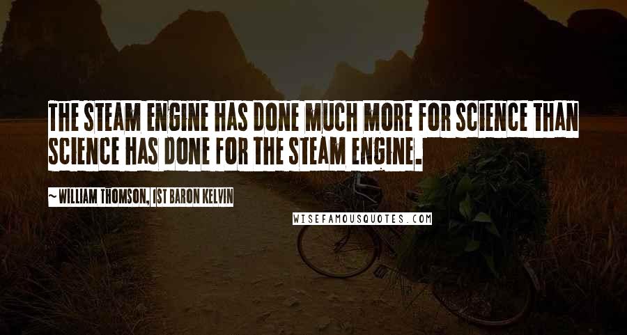 William Thomson, 1st Baron Kelvin Quotes: The steam engine has done much more for science than science has done for the steam engine.