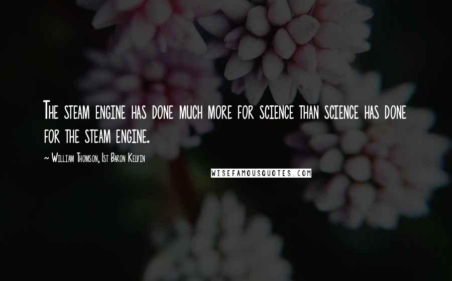 William Thomson, 1st Baron Kelvin Quotes: The steam engine has done much more for science than science has done for the steam engine.