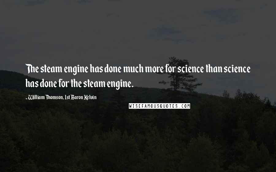 William Thomson, 1st Baron Kelvin Quotes: The steam engine has done much more for science than science has done for the steam engine.