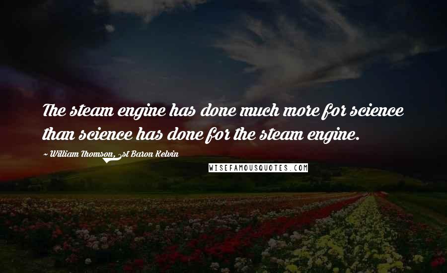 William Thomson, 1st Baron Kelvin Quotes: The steam engine has done much more for science than science has done for the steam engine.