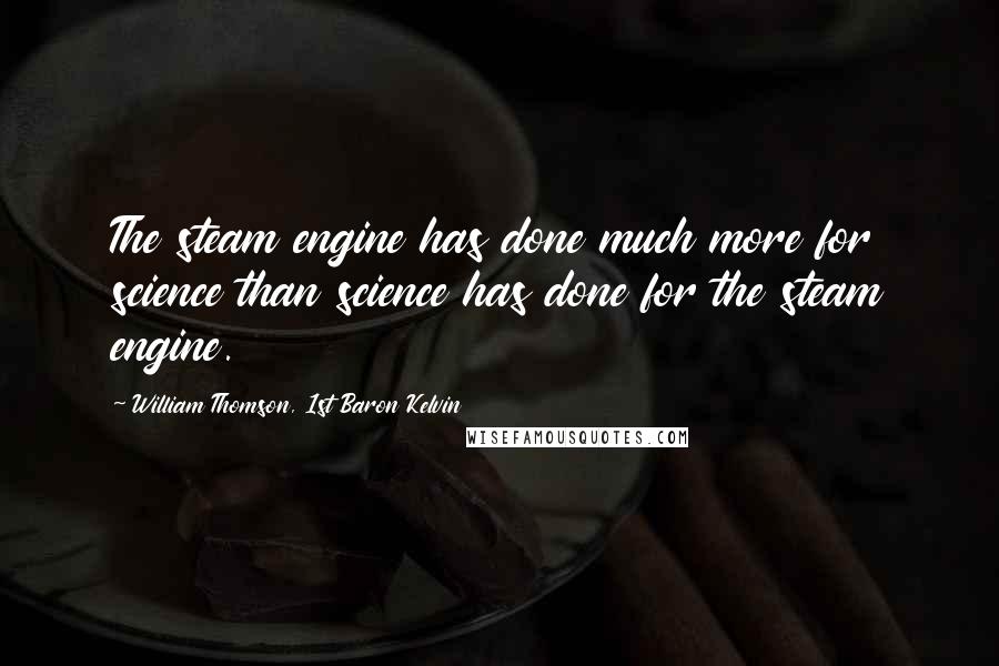 William Thomson, 1st Baron Kelvin Quotes: The steam engine has done much more for science than science has done for the steam engine.