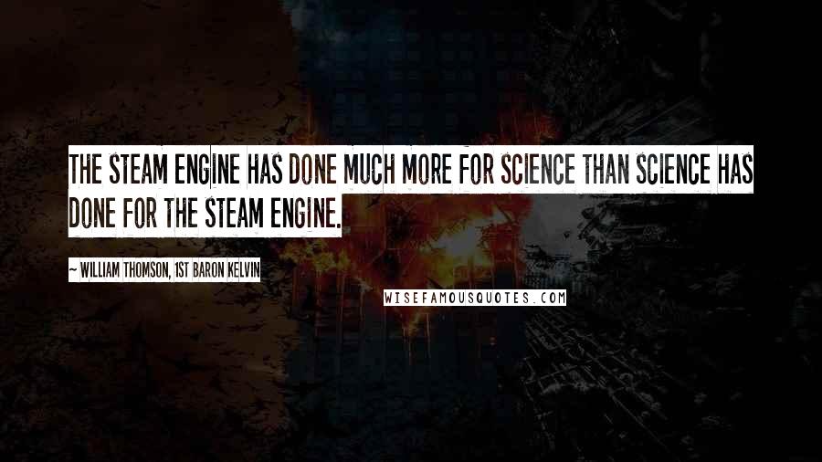 William Thomson, 1st Baron Kelvin Quotes: The steam engine has done much more for science than science has done for the steam engine.