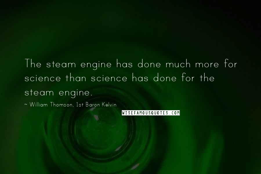 William Thomson, 1st Baron Kelvin Quotes: The steam engine has done much more for science than science has done for the steam engine.