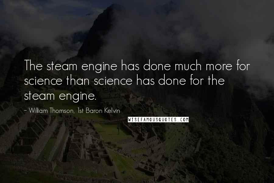 William Thomson, 1st Baron Kelvin Quotes: The steam engine has done much more for science than science has done for the steam engine.