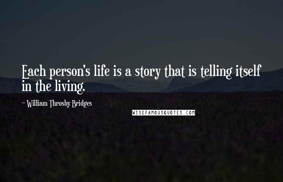 William Throsby Bridges Quotes: Each person's life is a story that is telling itself in the living.