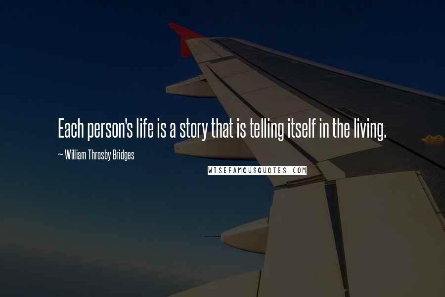 William Throsby Bridges Quotes: Each person's life is a story that is telling itself in the living.