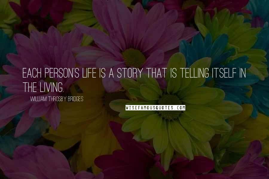William Throsby Bridges Quotes: Each person's life is a story that is telling itself in the living.
