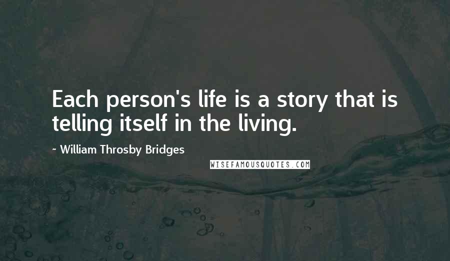 William Throsby Bridges Quotes: Each person's life is a story that is telling itself in the living.