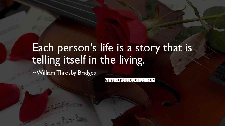 William Throsby Bridges Quotes: Each person's life is a story that is telling itself in the living.