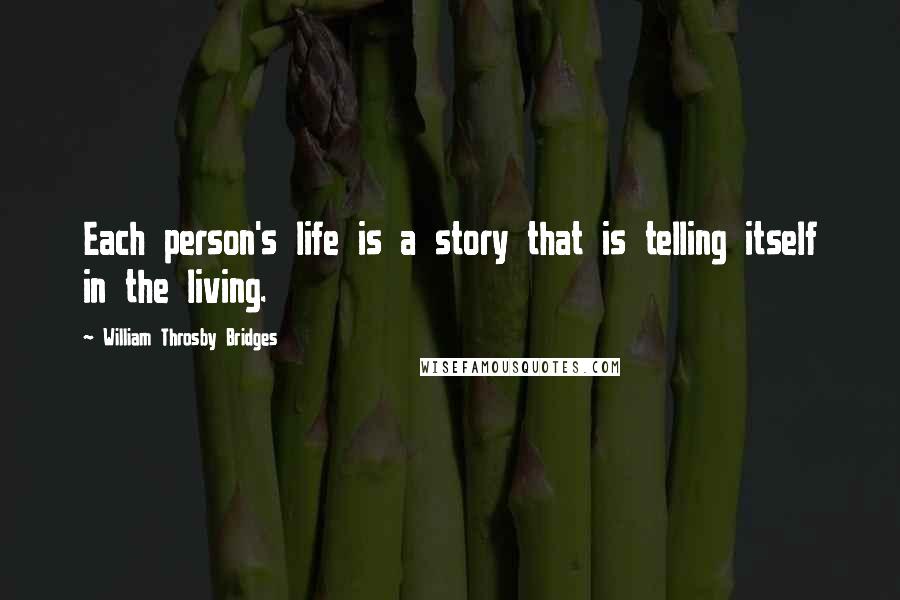 William Throsby Bridges Quotes: Each person's life is a story that is telling itself in the living.