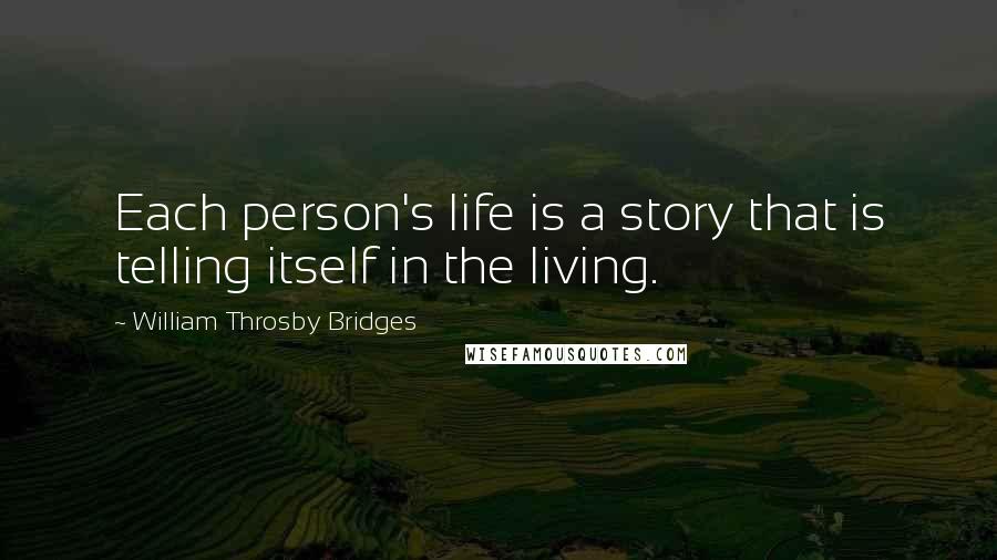 William Throsby Bridges Quotes: Each person's life is a story that is telling itself in the living.