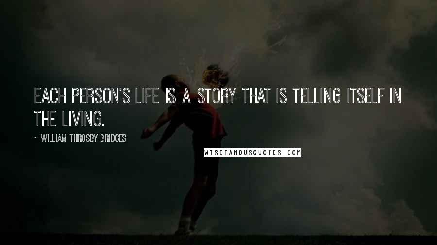 William Throsby Bridges Quotes: Each person's life is a story that is telling itself in the living.