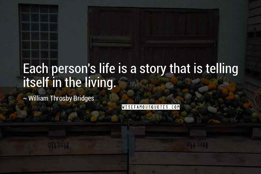 William Throsby Bridges Quotes: Each person's life is a story that is telling itself in the living.