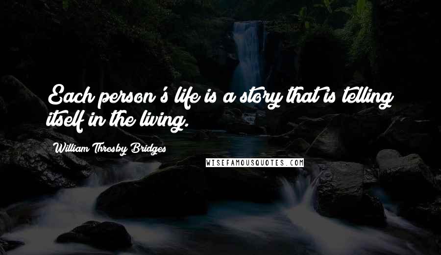 William Throsby Bridges Quotes: Each person's life is a story that is telling itself in the living.