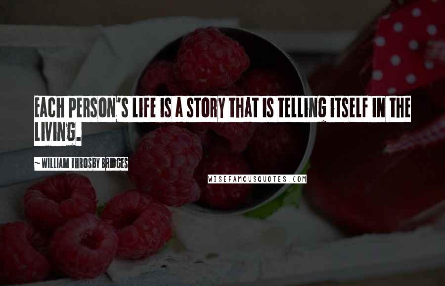 William Throsby Bridges Quotes: Each person's life is a story that is telling itself in the living.