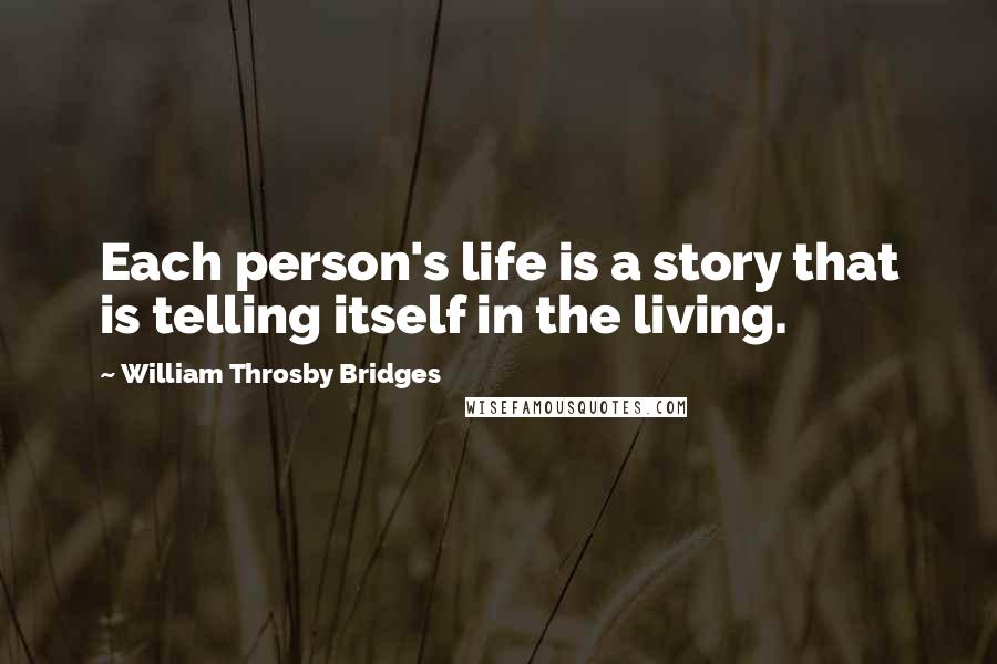 William Throsby Bridges Quotes: Each person's life is a story that is telling itself in the living.