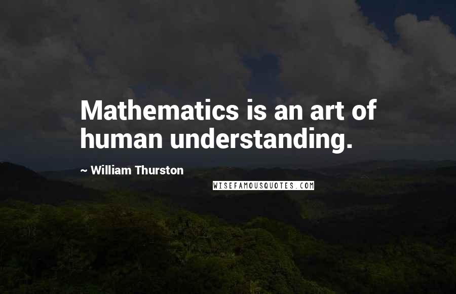 William Thurston Quotes: Mathematics is an art of human understanding.