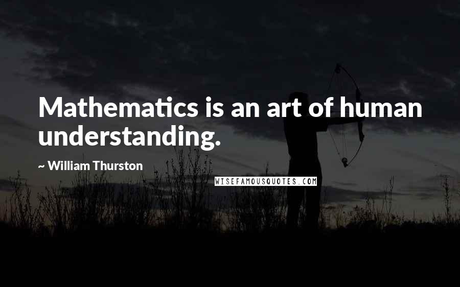 William Thurston Quotes: Mathematics is an art of human understanding.