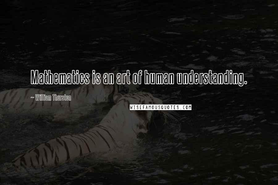 William Thurston Quotes: Mathematics is an art of human understanding.