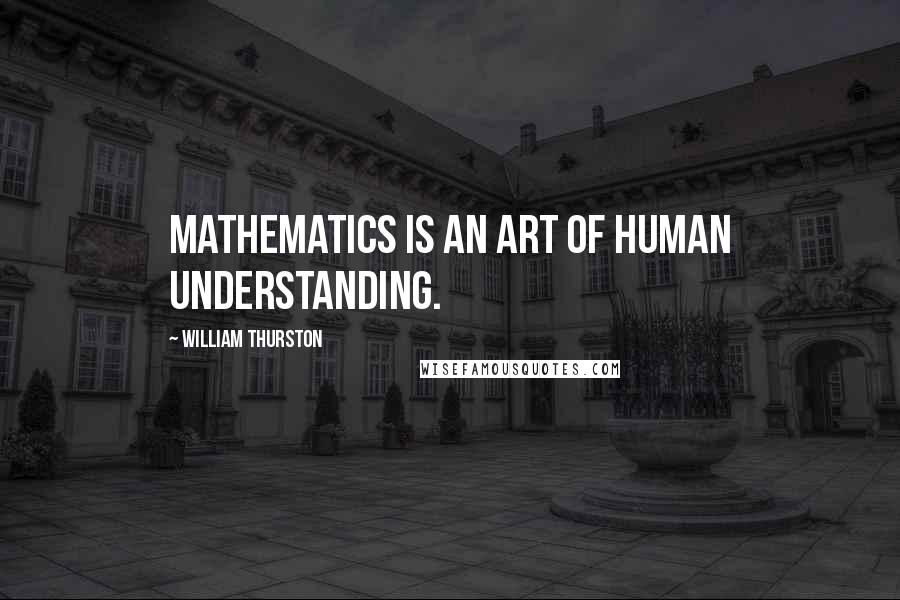 William Thurston Quotes: Mathematics is an art of human understanding.