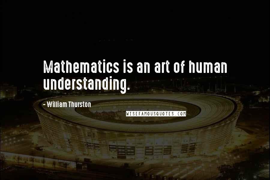 William Thurston Quotes: Mathematics is an art of human understanding.