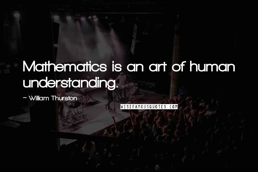 William Thurston Quotes: Mathematics is an art of human understanding.