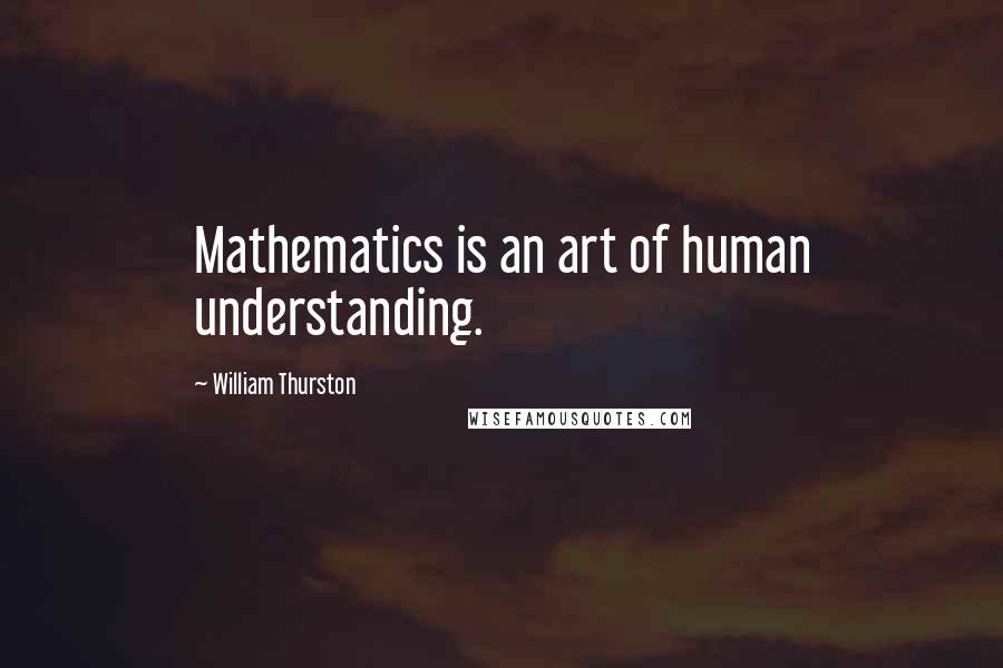 William Thurston Quotes: Mathematics is an art of human understanding.