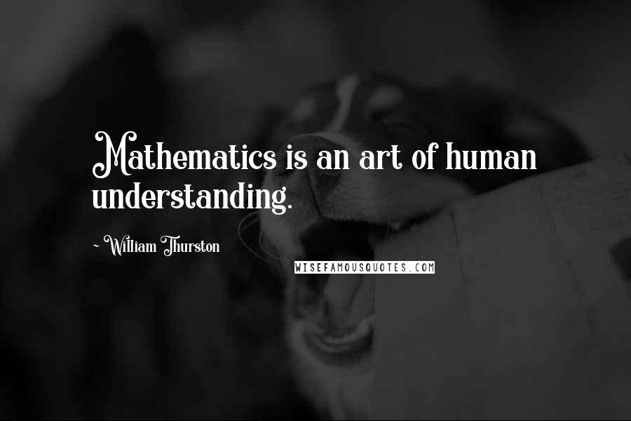 William Thurston Quotes: Mathematics is an art of human understanding.