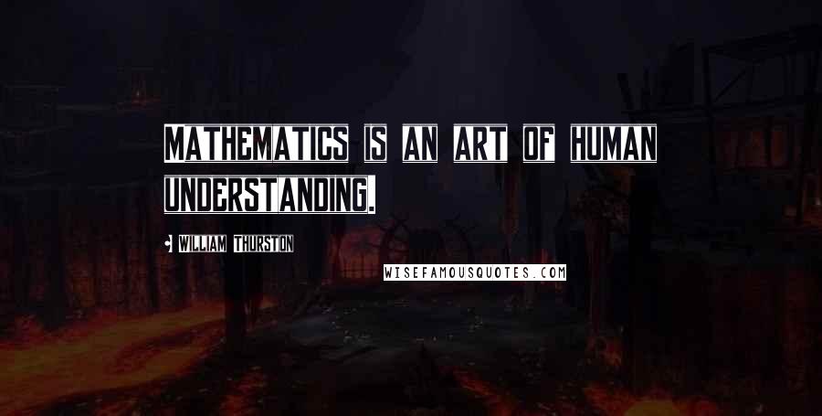 William Thurston Quotes: Mathematics is an art of human understanding.