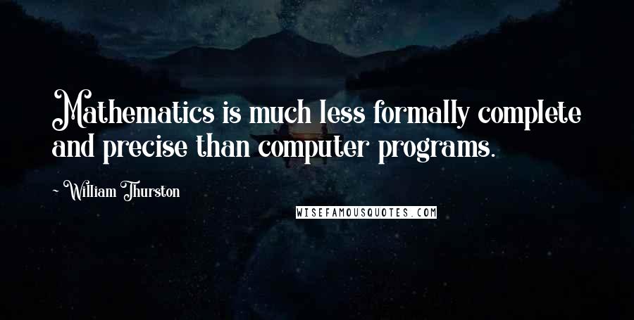 William Thurston Quotes: Mathematics is much less formally complete and precise than computer programs.