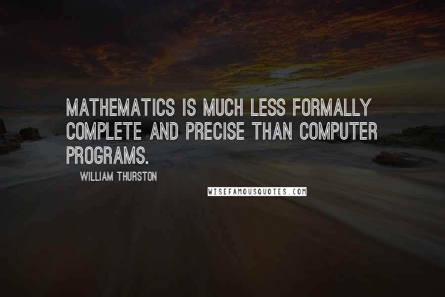 William Thurston Quotes: Mathematics is much less formally complete and precise than computer programs.