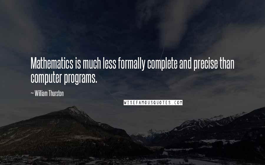 William Thurston Quotes: Mathematics is much less formally complete and precise than computer programs.