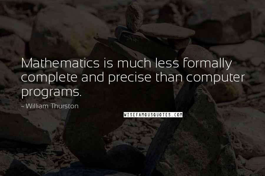 William Thurston Quotes: Mathematics is much less formally complete and precise than computer programs.