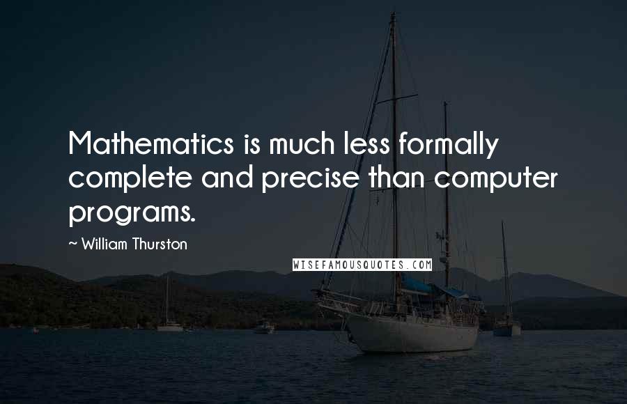 William Thurston Quotes: Mathematics is much less formally complete and precise than computer programs.