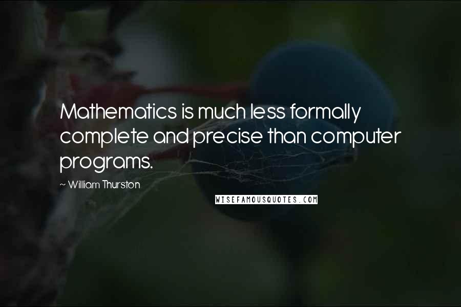 William Thurston Quotes: Mathematics is much less formally complete and precise than computer programs.