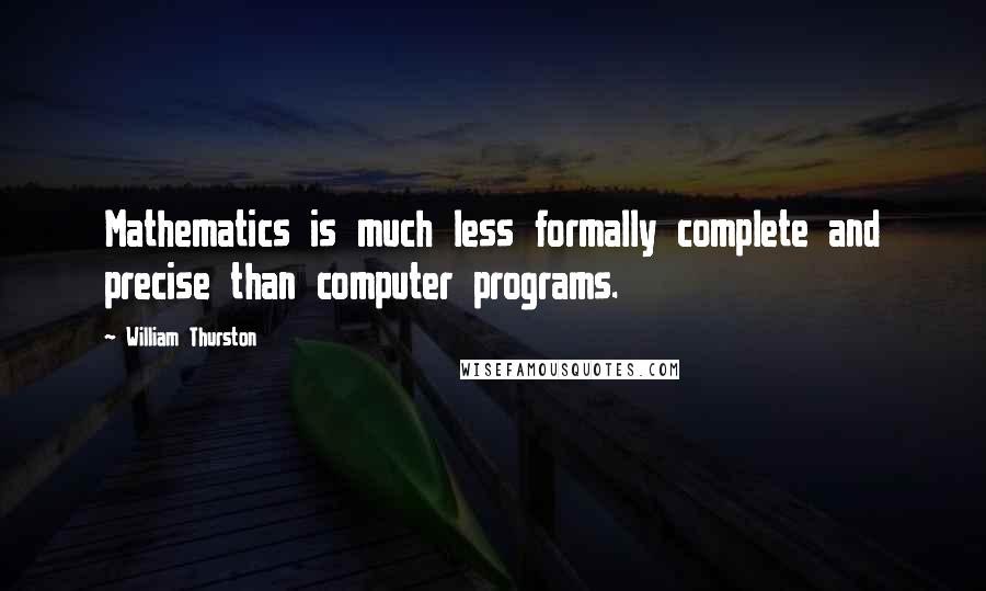 William Thurston Quotes: Mathematics is much less formally complete and precise than computer programs.