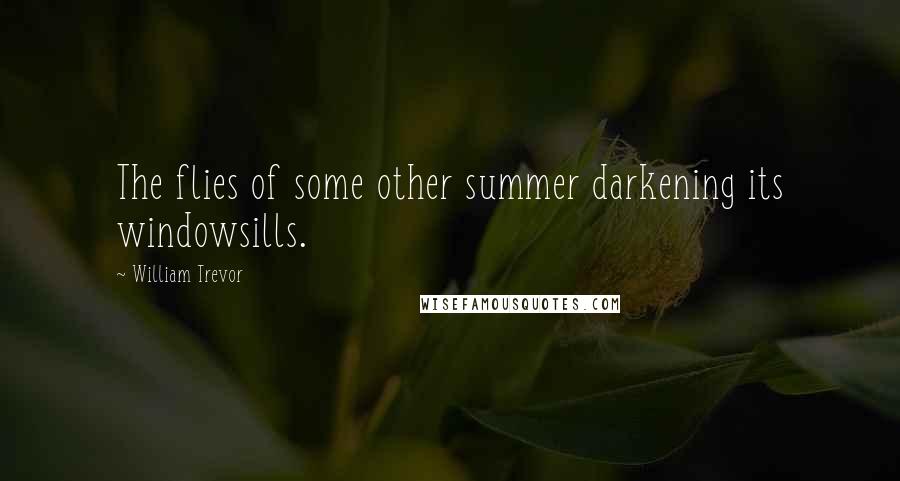 William Trevor Quotes: The flies of some other summer darkening its windowsills.