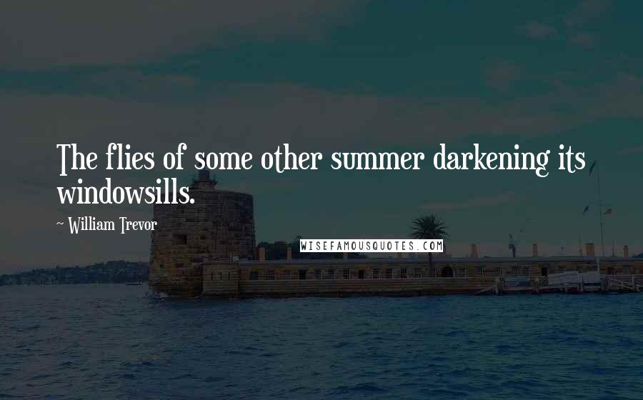 William Trevor Quotes: The flies of some other summer darkening its windowsills.