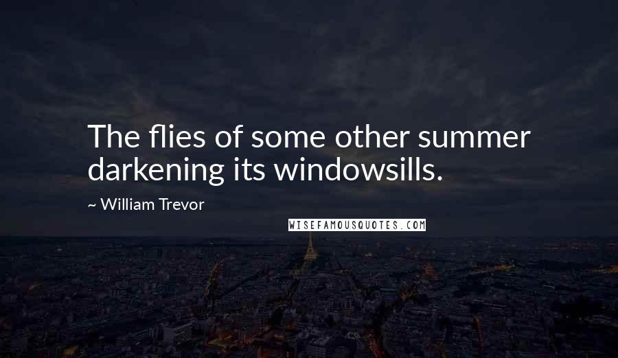 William Trevor Quotes: The flies of some other summer darkening its windowsills.