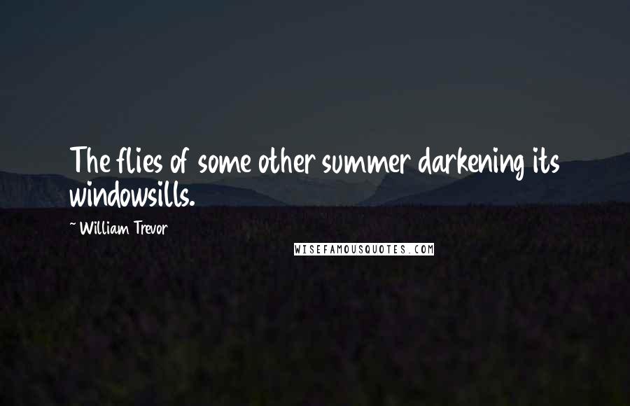 William Trevor Quotes: The flies of some other summer darkening its windowsills.