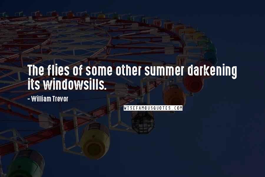 William Trevor Quotes: The flies of some other summer darkening its windowsills.
