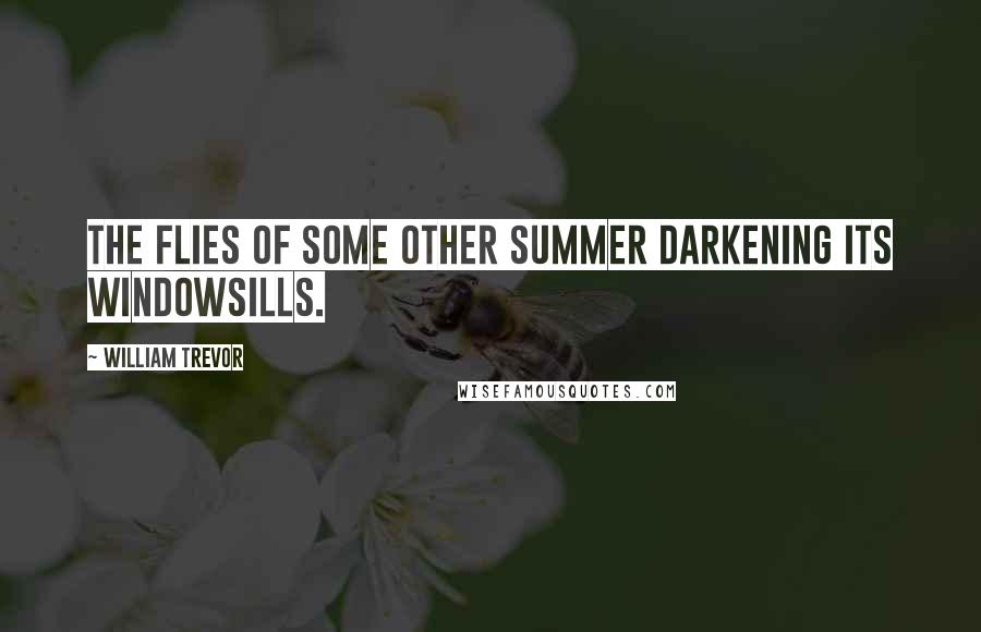 William Trevor Quotes: The flies of some other summer darkening its windowsills.