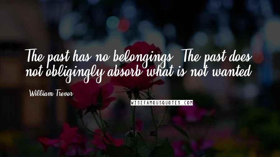 William Trevor Quotes: The past has no belongings. The past does not obligingly absorb what is not wanted.