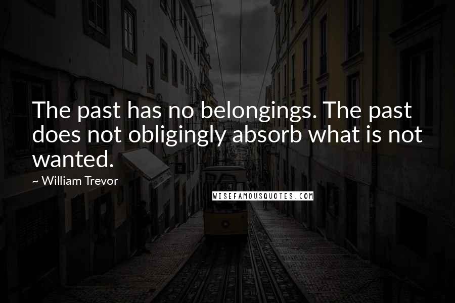 William Trevor Quotes: The past has no belongings. The past does not obligingly absorb what is not wanted.