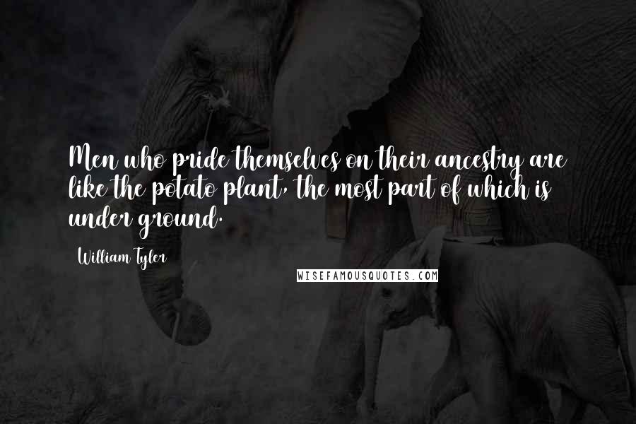 William Tyler Quotes: Men who pride themselves on their ancestry are like the potato plant, the most part of which is under ground.